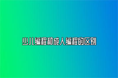少儿编程和成人编程的区别 