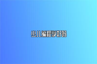 少儿编程学好吗 