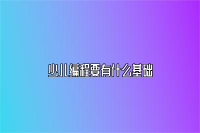 少儿编程要有什么基础 