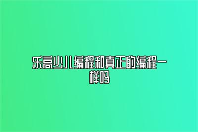乐高少儿编程和真正的编程一样吗 