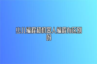 少儿编程和机器人编程有区别吗 