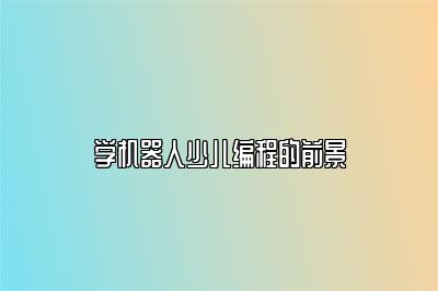 学机器人少儿编程的前景 