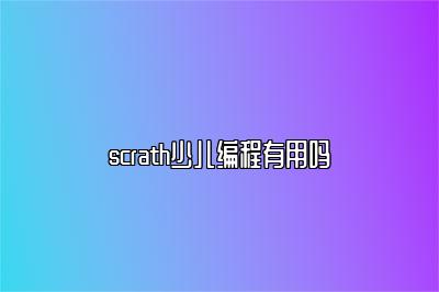 scrath少儿编程有用吗 