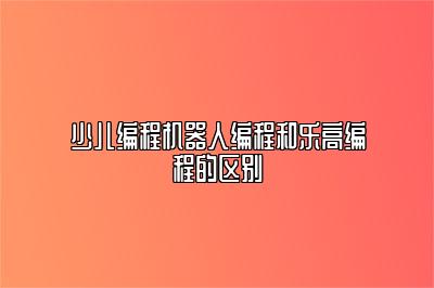 少儿编程机器人编程和乐高编程的区别 