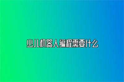少儿机器人编程需要什么 