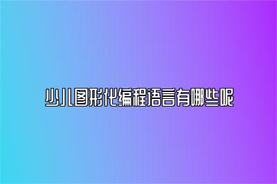 少儿图形化编程语言有哪些呢 