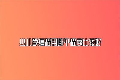 少儿学编程用哪个程序比较好 