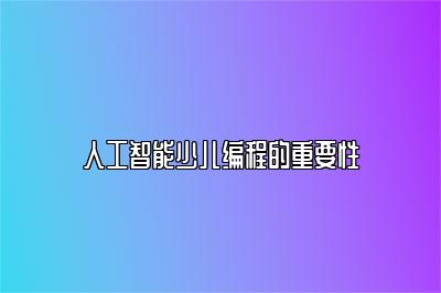 人工智能少儿编程的重要性 