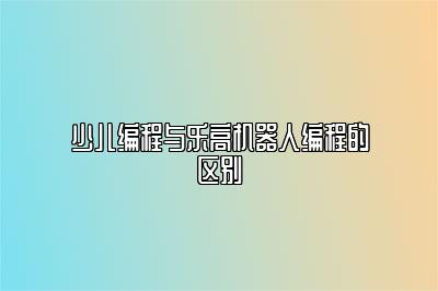 少儿编程与乐高机器人编程的区别 