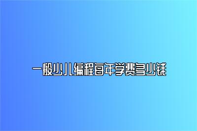 一般少儿编程每年学费多少钱 