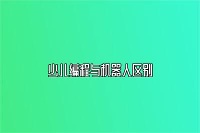 少儿编程与机器人区别 
