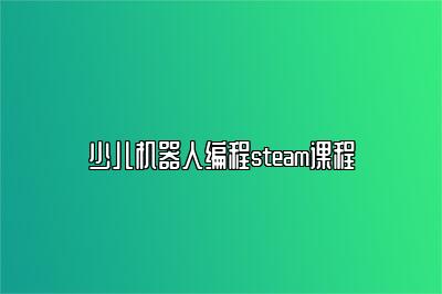 少儿机器人编程steam课程 
