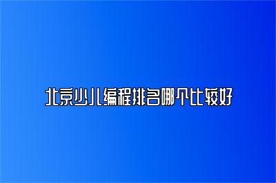 北京少儿编程排名哪个比较好 