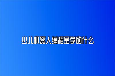少儿机器人编程是学的什么 