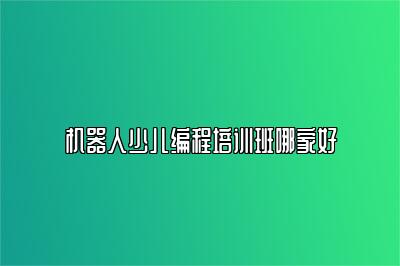 机器人少儿编程培训班哪家好 