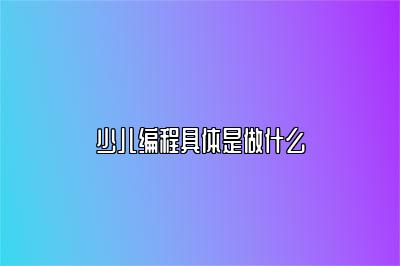 少儿编程具体是做什么 