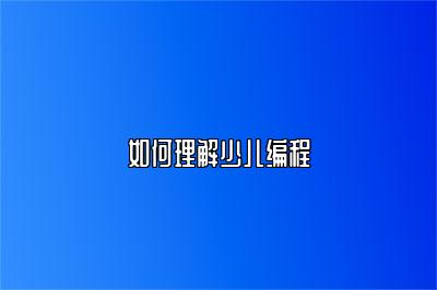 如何理解少儿编程 