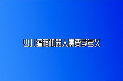 少儿编程机器人需要学多久