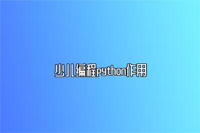 少儿编程python作用 