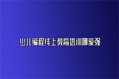 少儿编程线上教育培训哪家强 