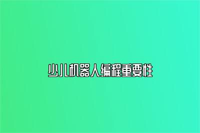 少儿机器人编程重要性 