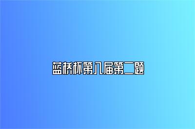 蓝桥杯第八届第二题