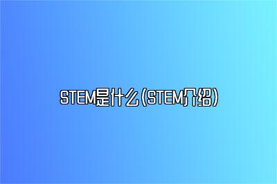 STEM是什么（STEM介绍）