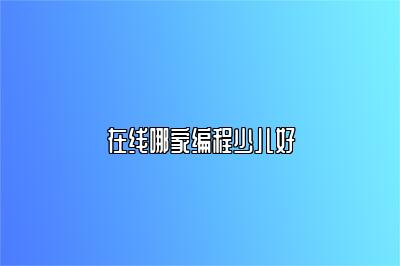 在线哪家编程少儿好 
