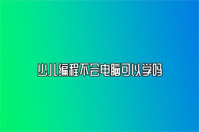 少儿编程不会电脑可以学吗 