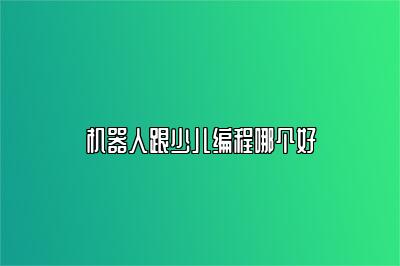 机器人跟少儿编程哪个好 