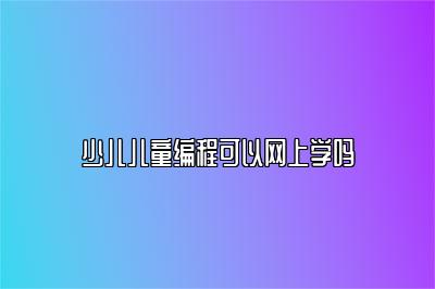 少儿儿童编程可以网上学吗 