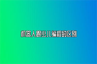 机器人跟少儿编程的区别 