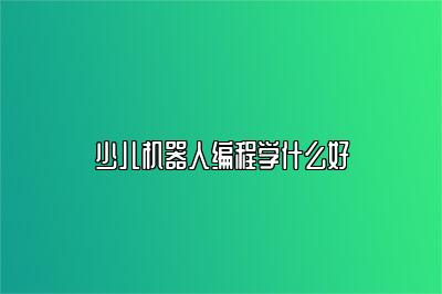 少儿机器人编程学什么好 