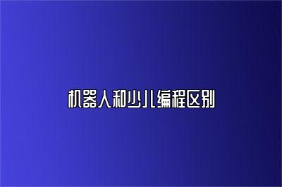 机器人和少儿编程区别 