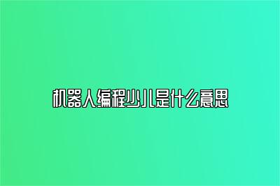 机器人编程少儿是什么意思 