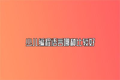 少儿编程语言哪种比较好 