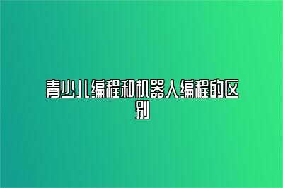 青少儿编程和机器人编程的区别