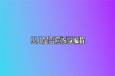 少儿是否应该学编程
