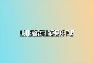 少儿编程线上还是线下好