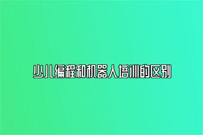 少儿编程和机器人培训的区别 