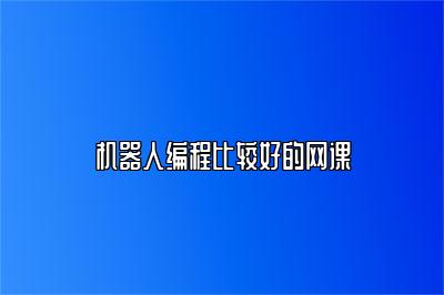 机器人编程比较好的网课 