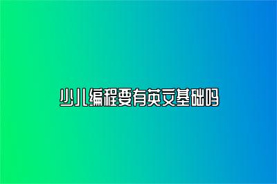 少儿编程要有英文基础吗 