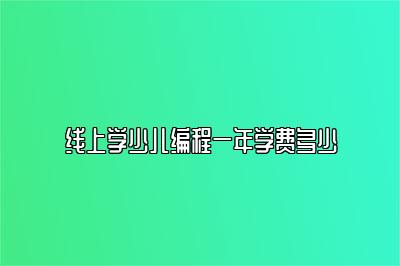 线上学少儿编程一年学费多少 