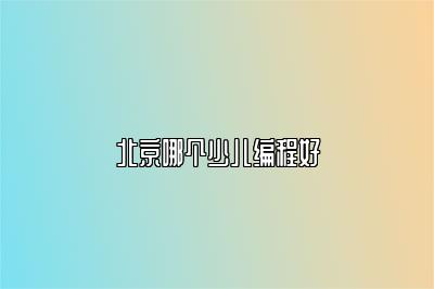 北京哪个少儿编程好 