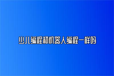 少儿编程和机器人编程一样吗 