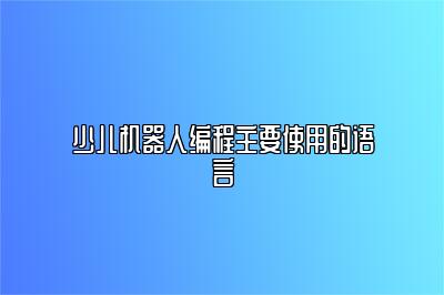 少儿机器人编程主要使用的语言 