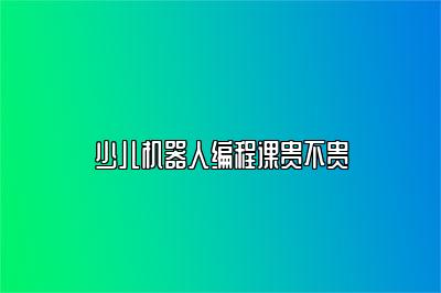 少儿机器人编程课贵不贵 