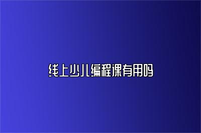 线上少儿编程课有用吗 