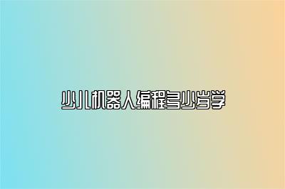 少儿机器人编程多少岁学 