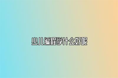少儿编程学什么好呢 